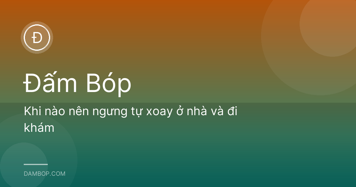 Khi nào nên ngưng tự xoay ở nhà và đi khám