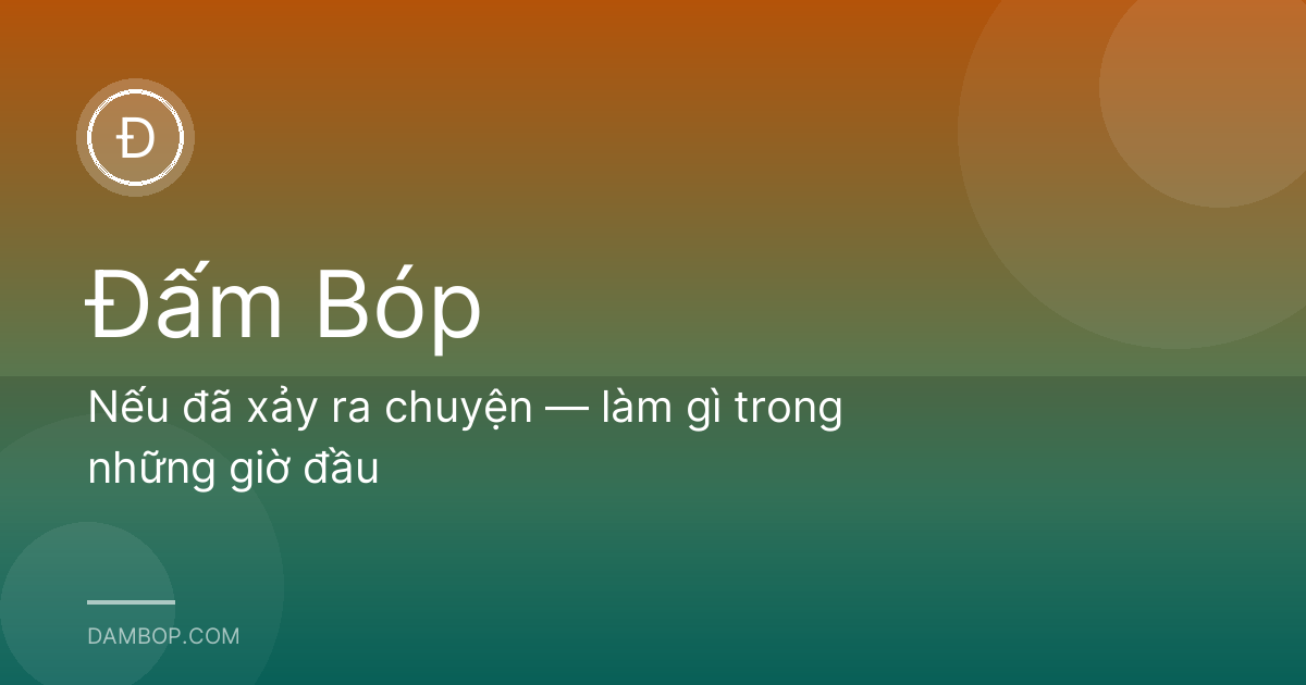 Nếu đã xảy ra chuyện — làm gì trong những giờ đầu