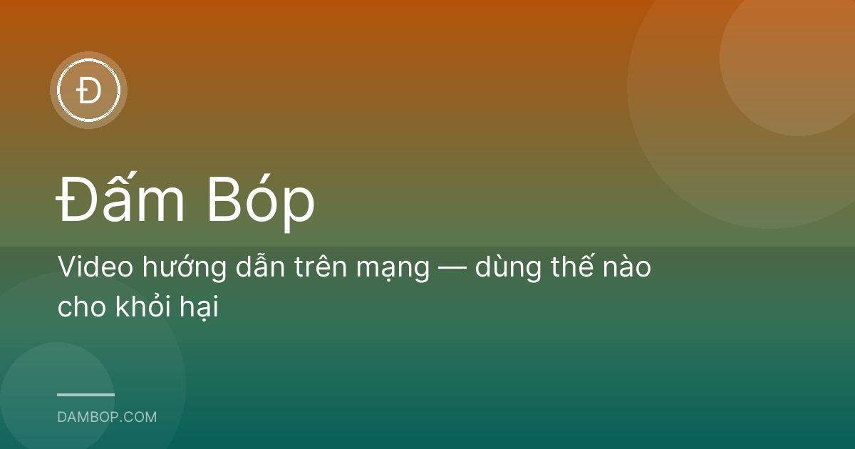 Video hướng dẫn trên mạng — dùng thế nào cho khỏi hại